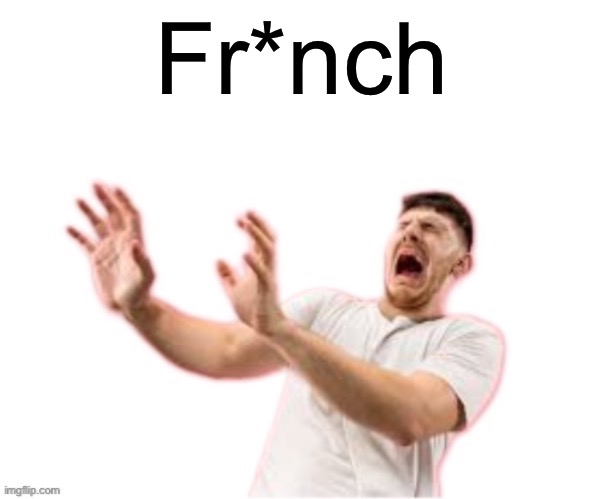 he left all caps on(custom) | Fr*nch | image tagged in he left all caps on custom | made w/ Imgflip meme maker
