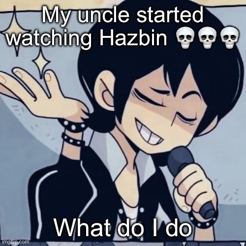 Tophamhatkyo just sayin | My uncle started watching Hazbin 💀💀💀; What do I do | image tagged in tophamhatkyo just sayin | made w/ Imgflip meme maker