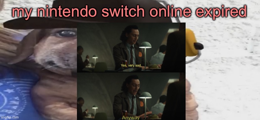 let’s be real it’s not like i was begging to play mario maker online or splatoon | my nintendo switch online expired | image tagged in chucklenuts | made w/ Imgflip meme maker