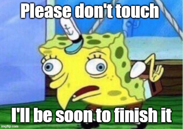 Mocking Spongebob Meme | Please don't touch; I'll be soon to finish it | image tagged in memes,mocking spongebob | made w/ Imgflip meme maker