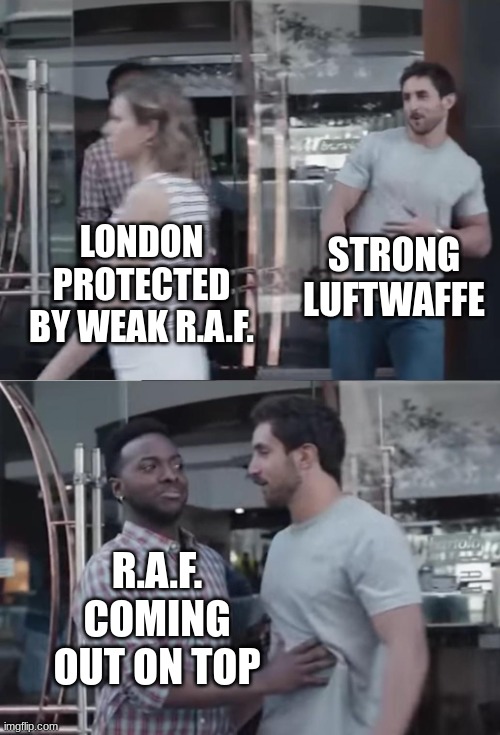 Bro, Not Cool. | LONDON PROTECTED BY WEAK R.A.F. STRONG LUFTWAFFE R.A.F. COMING OUT ON TOP | image tagged in bro not cool | made w/ Imgflip meme maker