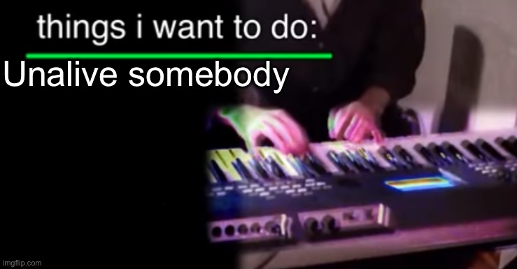 Not myself | Unalive somebody | image tagged in things i want to do bill wurtz | made w/ Imgflip meme maker