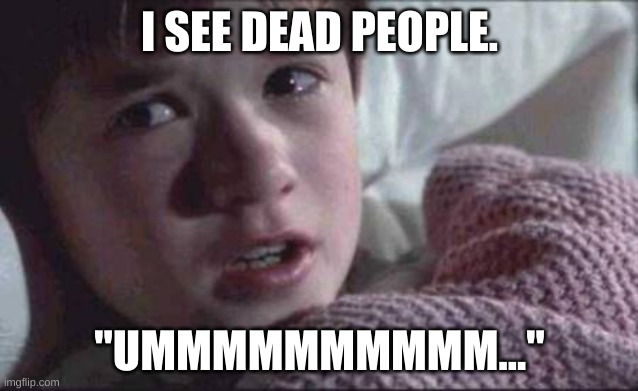 I See Dead People | I SEE DEAD PEOPLE. "UMMMMMMMMMM..." | image tagged in memes,i see dead people | made w/ Imgflip meme maker