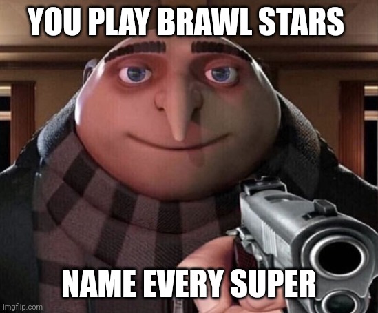 Gru Gun | YOU PLAY BRAWL STARS; NAME EVERY SUPER | image tagged in gru gun | made w/ Imgflip meme maker