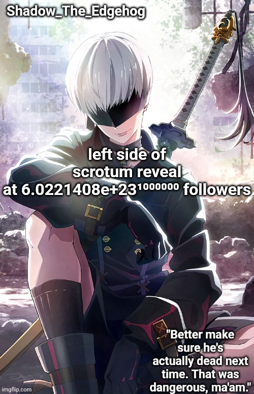 . | left side of scrotum reveal at 6.0221408e+23¹⁰⁰⁰⁰⁰⁰ followers | image tagged in shadow's 9s template | made w/ Imgflip meme maker