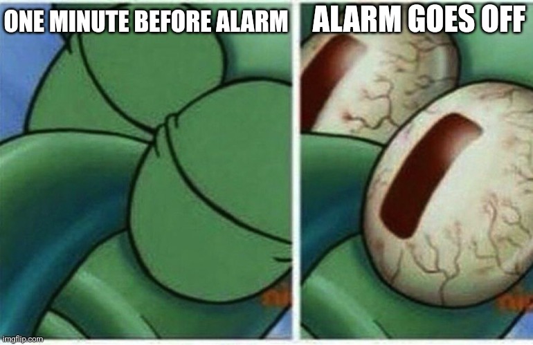 Mornings Are Relatable | ONE MINUTE BEFORE ALARM; ALARM GOES OFF | image tagged in squidward,memes,alarm clock,morning,relatable,life | made w/ Imgflip meme maker