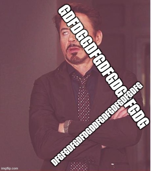 Face You Make Robert Downey Jr | GDFDGGDFGDFGDGDFGDG; DFGFGDFGDFDGDDFGDFGDFGDFGDFG | image tagged in memes,face you make robert downey jr | made w/ Imgflip meme maker