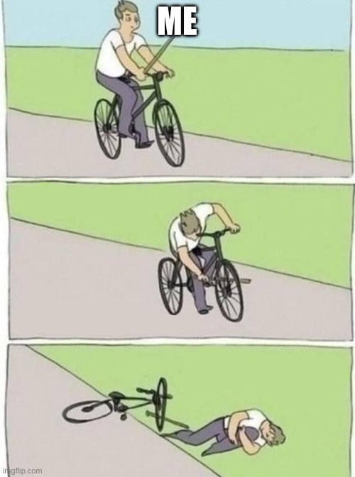 stick in bike meme | ME | image tagged in stick in bike meme | made w/ Imgflip meme maker