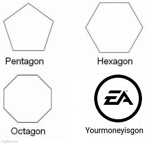 EA=pay to win | Yourmoneyisgon | image tagged in memes,pentagon hexagon octagon,electronic arts,facts,so true | made w/ Imgflip meme maker