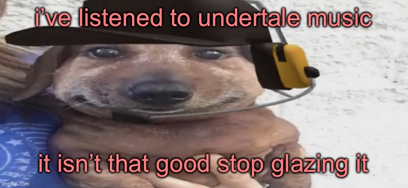 chucklenuts | i’ve listened to undertale music; it isn’t that good stop glazing it | image tagged in chucklenuts | made w/ Imgflip meme maker