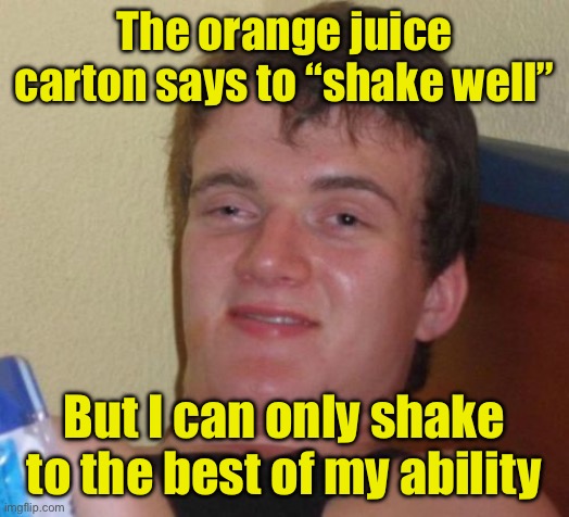 How good is “well”? | The orange juice carton says to “shake well”; But I can only shake to the best of my ability | image tagged in memes,10 guy | made w/ Imgflip meme maker