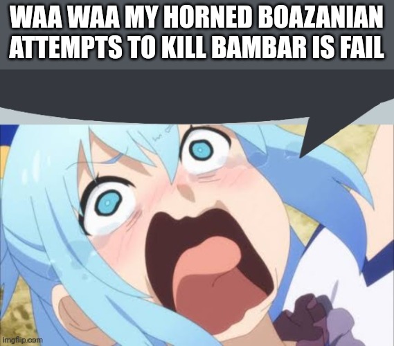 Says the aqua of imgflip | WAA WAA MY HORNED BOAZANIAN ATTEMPTS TO KILL BAMBAR IS FAIL | image tagged in aqua says | made w/ Imgflip meme maker