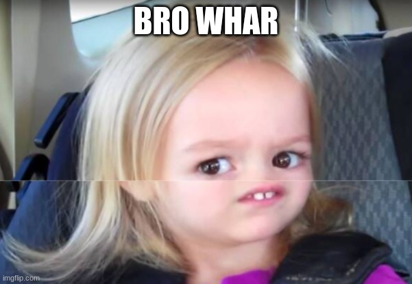 Bro What | BRO WHAR | image tagged in bro what | made w/ Imgflip meme maker