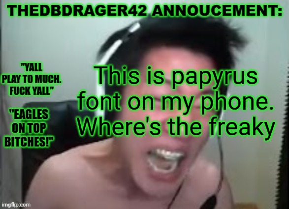 thedbdrager42s annoucement template | This is papyrus font on my phone. Where's the freaky | image tagged in thedbdrager42s annoucement template | made w/ Imgflip meme maker