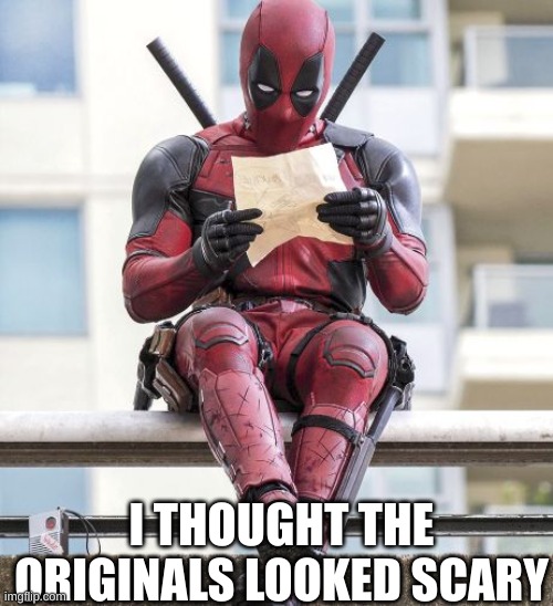 Deadpool | I THOUGHT THE ORIGINALS LOOKED SCARY | image tagged in deadpool | made w/ Imgflip meme maker