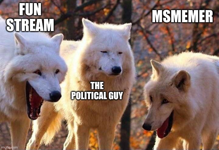 Laughing wolf | FUN STREAM THE POLITICAL GUY MSMEMER | image tagged in laughing wolf | made w/ Imgflip meme maker