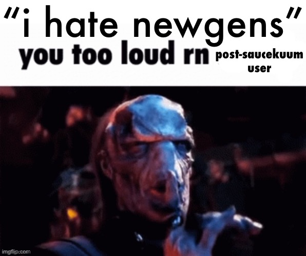 You too loud rn | “i hate newgens”; post-saucekuum user | image tagged in you too loud rn | made w/ Imgflip meme maker