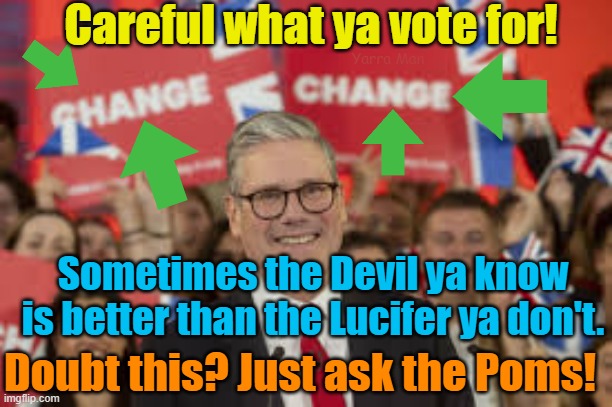 Well I guess Stasi said there would be change, not sure the change they got was what they expected. | Careful what ya vote for! Yarra Man; Sometimes the Devil ya know is better than the Lucifer ya don't. Doubt this? Just ask the Poms! | image tagged in starmer,communist,labor,extreme ultra left,invasion,uk | made w/ Imgflip meme maker