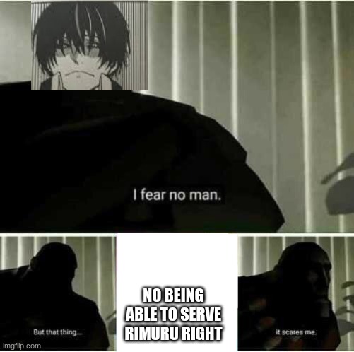 exactly what Diablo fears | NO BEING ABLE TO SERVE RIMURU RIGHT | image tagged in i fear no man | made w/ Imgflip meme maker