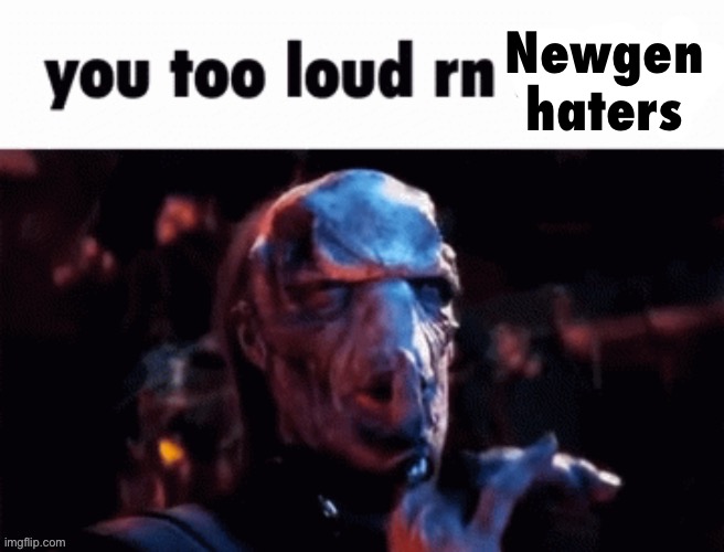 You too loud rn | Newgen haters | image tagged in you too loud rn | made w/ Imgflip meme maker