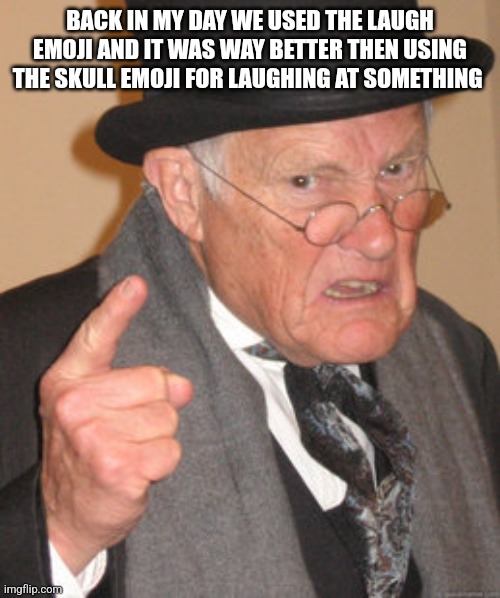 Back In My Day Meme | BACK IN MY DAY WE USED THE LAUGH EMOJI AND IT WAS WAY BETTER THEN USING THE SKULL EMOJI FOR LAUGHING AT SOMETHING | image tagged in memes,back in my day | made w/ Imgflip meme maker