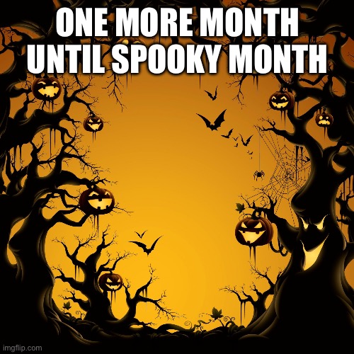 Spooky Month | ONE MORE MONTH UNTIL SPOOKY MONTH | image tagged in halloween,spooky month,spooky | made w/ Imgflip meme maker