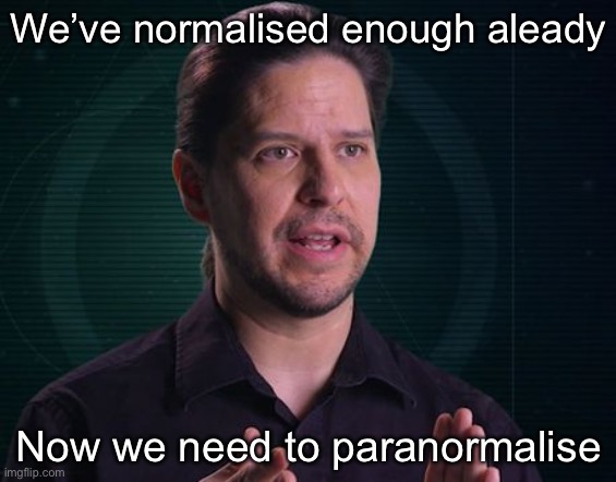 Paranormal | We’ve normalised enough aleady; Now we need to paranormalise | image tagged in paranormal caught on camera,paranormal,normal,new normal,paranormalise | made w/ Imgflip meme maker