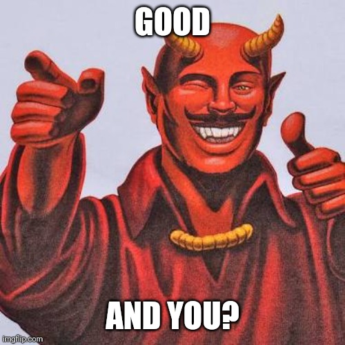 Buddy satan  | GOOD AND YOU? | image tagged in buddy satan | made w/ Imgflip meme maker