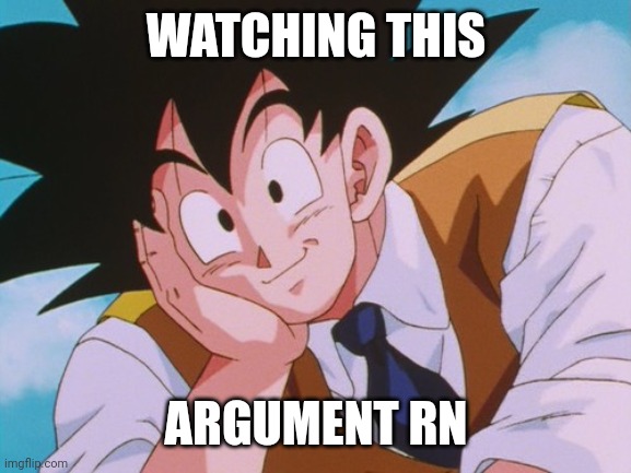 Condescending Goku Meme | WATCHING THIS ARGUMENT RN | image tagged in memes,condescending goku | made w/ Imgflip meme maker