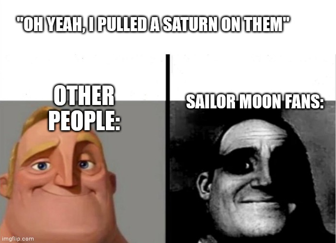 Teacher's Copy | "OH YEAH, I PULLED A SATURN ON THEM"; OTHER PEOPLE:; SAILOR MOON FANS: | image tagged in teacher's copy | made w/ Imgflip meme maker