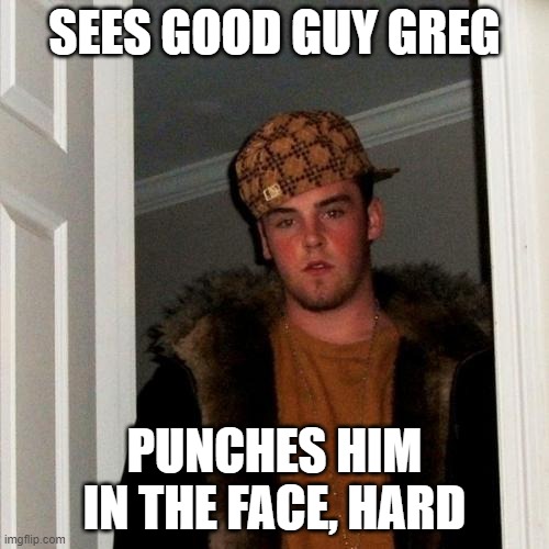 Scumbag Steve | SEES GOOD GUY GREG; PUNCHES HIM IN THE FACE, HARD | image tagged in memes,scumbag steve | made w/ Imgflip meme maker