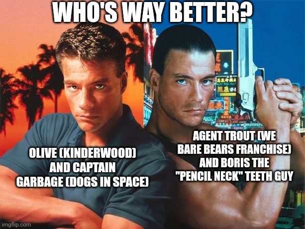 Double Impact of Character Introduction | WHO'S WAY BETTER? OLIVE (KINDERWOOD) AND CAPTAIN GARBAGE (DOGS IN SPACE); AGENT TROUT (WE BARE BEARS FRANCHISE) AND BORIS THE "PENCIL NECK" TEETH GUY | image tagged in double impact of character introduction,double impact,way better,meme,characters,good or bad | made w/ Imgflip meme maker