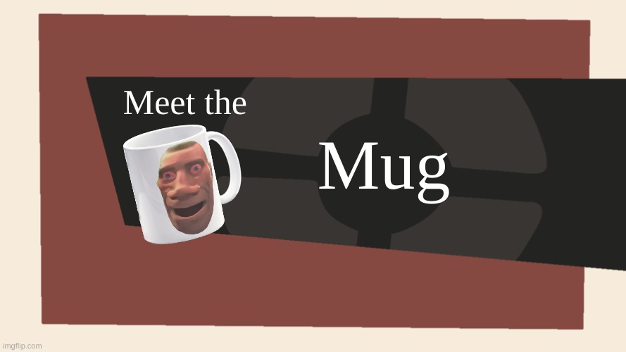 Meet the Mug | Meet the; Mug | image tagged in meet the blank,tf2,mug,unfunny | made w/ Imgflip meme maker