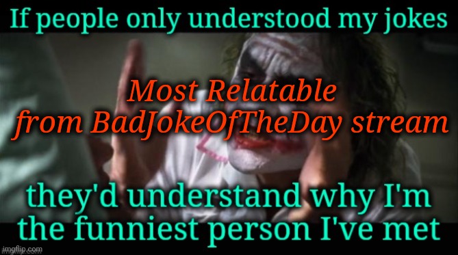 Most Relatable from BadJokeOfTheDay Stream | Most Relatable
from BadJokeOfTheDay stream | image tagged in bad joke of the day,bad jokes | made w/ Imgflip meme maker