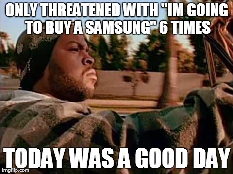 Today Was A Good Day Meme | ONLY THREATENED WITH "IM GOING TO BUY A SAMSUNG" 6 TIMES TODAY WAS A GOOD DAY | image tagged in memes,today was a good day,AdviceAnimals | made w/ Imgflip meme maker