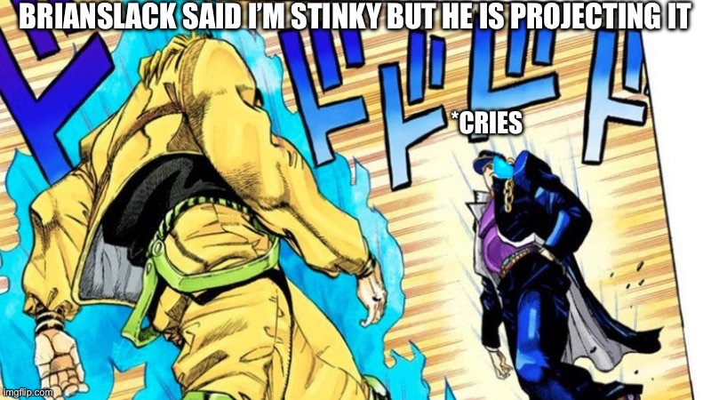 Bro said I’m stinky even though he knows he is projecting it? | BRIANSLACK SAID I’M STINKY BUT HE IS PROJECTING IT; *CRIES | image tagged in dio vs jotaro | made w/ Imgflip meme maker