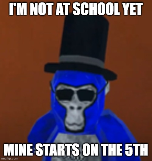 cool monke | I'M NOT AT SCHOOL YET MINE STARTS ON THE 5TH | image tagged in cool monke | made w/ Imgflip meme maker