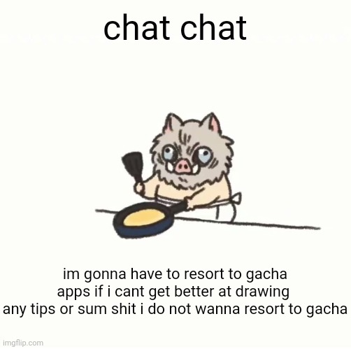 ❗❗announcement❗❗ | chat chat; im gonna have to resort to gacha apps if i cant get better at drawing 
any tips or sum shit i do not wanna resort to gacha | image tagged in baby inosuke | made w/ Imgflip meme maker