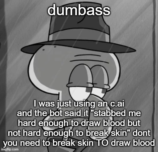 squid noir | dumbass; I was just using an c.ai and the bot said it "stabbed me hard enough to draw blood but not hard enough to break skin" dont you need to break skin TO draw blood | image tagged in squid noir | made w/ Imgflip meme maker