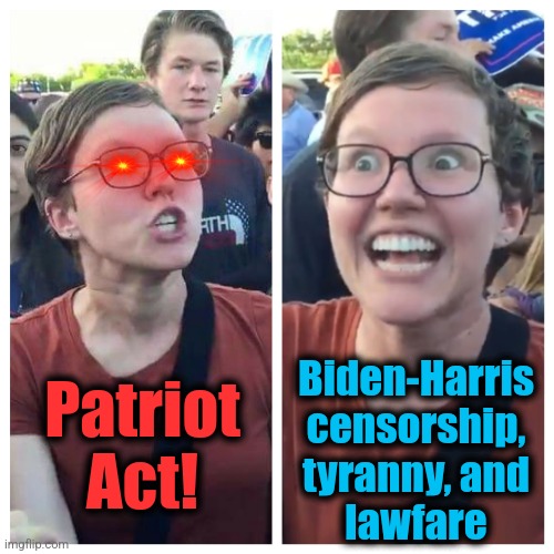 How their values have changed! | Patriot
Act! Biden-Harris
censorship,
tyranny, and
lawfare | image tagged in social justice warrior hypocrisy,memes,patriot act,kamala harris,censorship,tyranny | made w/ Imgflip meme maker