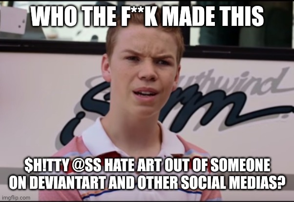 You Guys are Getting Paid | WHO THE F**K MADE THIS; $H!TTY @SS HATE ART OUT OF SOMEONE ON DEVIANTART AND OTHER SOCIAL MEDIAS? | image tagged in you guys are getting paid,deviantart,hate art,meme,criticism,cyberbullying | made w/ Imgflip meme maker