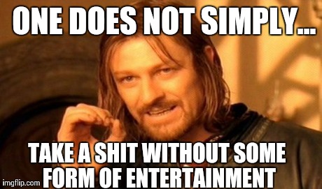 For all the toilet-goers that need entertainment | ONE DOES NOT SIMPLY... TAKE A SHIT WITHOUT SOME FORM OF ENTERTAINMENT | image tagged in memes,one does not simply | made w/ Imgflip meme maker