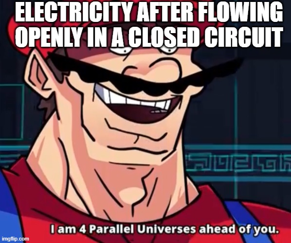 I Am 4 Parallel Universes Ahead Of You | ELECTRICITY AFTER FLOWING OPENLY IN A CLOSED CIRCUIT | image tagged in i am 4 parallel universes ahead of you | made w/ Imgflip meme maker