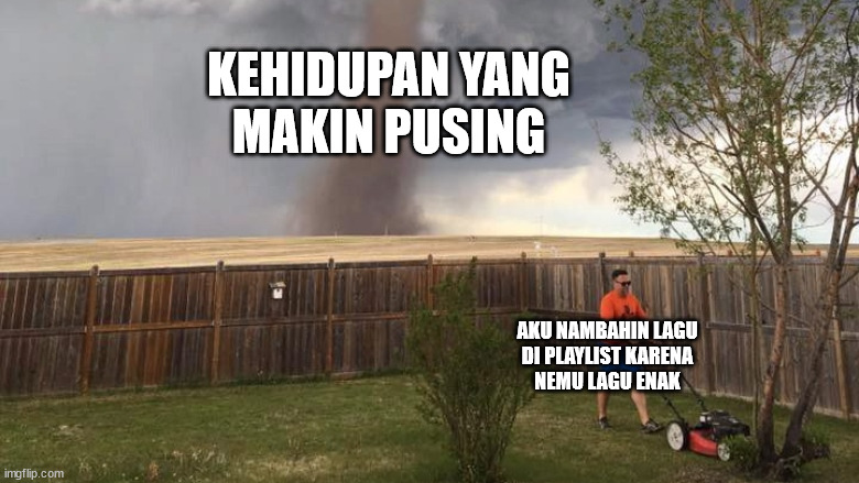 My version in indonesian, (updating playlist while my life have been outrages" | KEHIDUPAN YANG
MAKIN PUSING; AKU NAMBAHIN LAGU
DI PLAYLIST KARENA
NEMU LAGU ENAK | image tagged in tornado guy | made w/ Imgflip meme maker