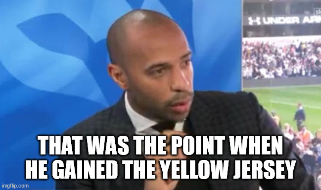 Thierry Henry Pundit | THAT WAS THE POINT WHEN HE GAINED THE YELLOW JERSEY | image tagged in thierry henry pundit | made w/ Imgflip meme maker