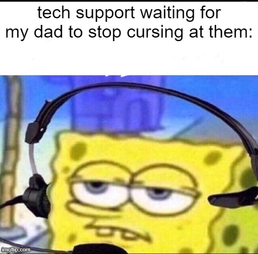 "sir, be quiet!" | tech support waiting for my dad to stop cursing at them: | image tagged in headset spongebob | made w/ Imgflip meme maker