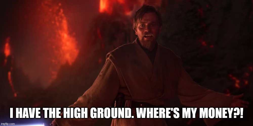 Obi Wan wants his rent money | I HAVE THE HIGH GROUND. WHERE'S MY MONEY?! | image tagged in star wars,obi wan kenobi,high ground | made w/ Imgflip meme maker