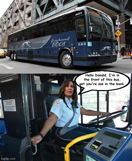 Trump's last free ride | BOCA; Hello Donald, I'm in the front of this bus, get you're ass in the back. | image tagged in boca,harris 47th president,greayhound bus,maga nightmare,jan 6th chiormaster,traitor trump | made w/ Imgflip meme maker