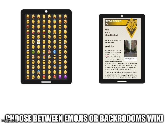 Choose… | CHOOSE BETWEEN EMOJIS OR BACKROOOMS WIKI | image tagged in blank white template | made w/ Imgflip meme maker