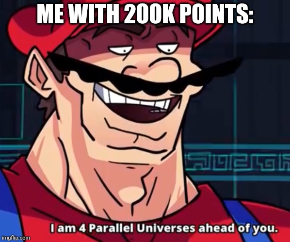 I Am 4 Parallel Universes Ahead Of You | ME WITH 200K POINTS: | image tagged in i am 4 parallel universes ahead of you | made w/ Imgflip meme maker